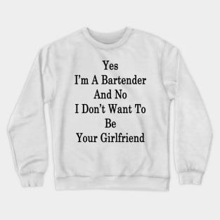 Yes I'm A Bartender And No I Don't Want To Be Your Girlfriend Crewneck Sweatshirt